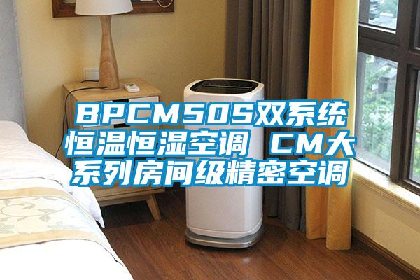 BPCM50S雙系統恒溫恒濕空調 CM大系列房間級精密空調