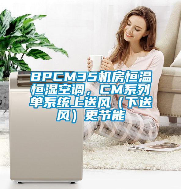 BPCM35機房恒溫恒濕空調，CM系列單系統上送風（下送風）更節能