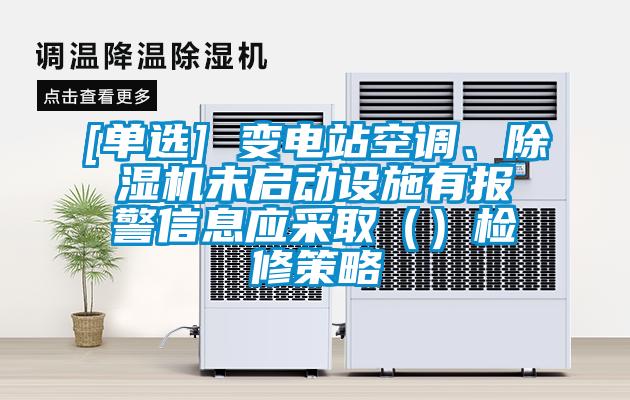 [單選] 變電站空調、除濕機未啟動設施有報警信息應采取（）檢修策略
