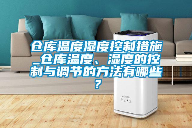 倉庫溫度濕度控制措施_倉庫溫度、濕度的控制與調(diào)節(jié)的方法有哪些？