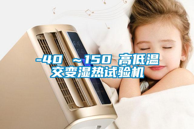 -40℃～150℃高低溫交變濕熱試驗機