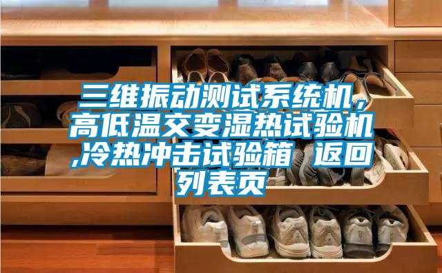 三維振動測試系統機，高低溫交變濕熱試驗機,冷熱沖擊試驗箱 返回列表頁