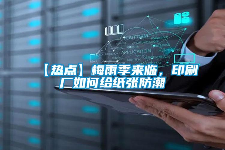 【熱點】梅雨季來臨，印刷廠如何給紙張防潮