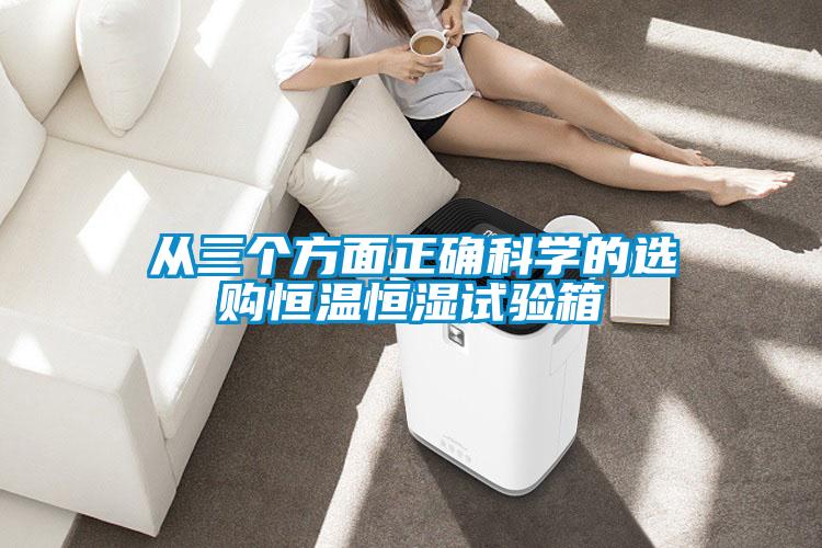 從三個方面正確科學的選購恒溫恒濕試驗箱