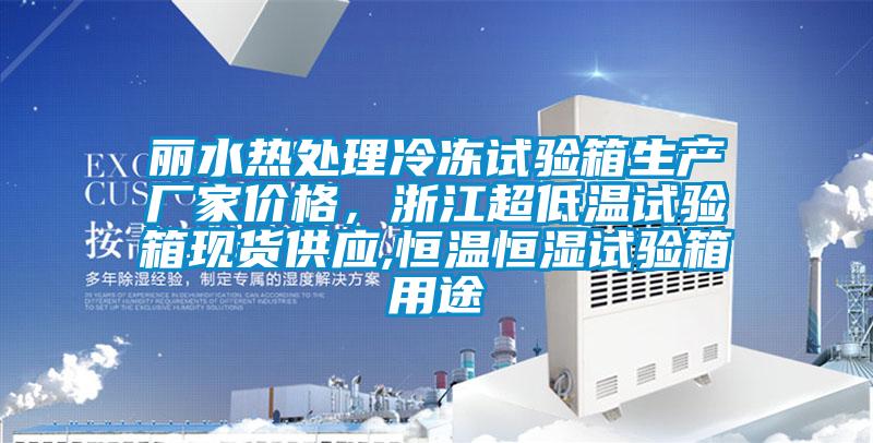 麗水熱處理冷凍試驗(yàn)箱生產(chǎn)廠家價格，浙江超低溫試驗(yàn)箱現(xiàn)貨供應(yīng),恒溫恒濕試驗(yàn)箱用途