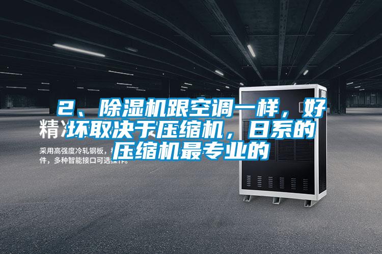 2、除濕機跟空調一樣，好壞取決于壓縮機，日系的壓縮機最專業的