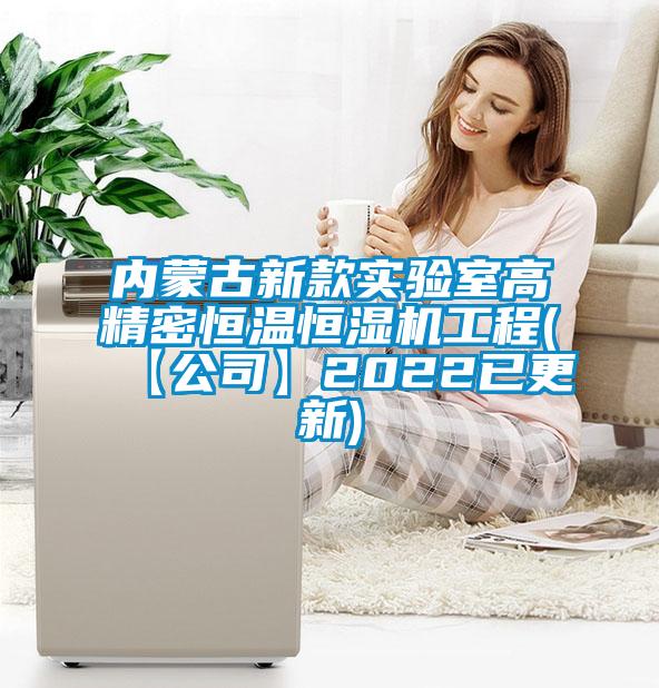 內蒙古新款實驗室高精密恒溫恒濕機工程(【公司】2022已更新)