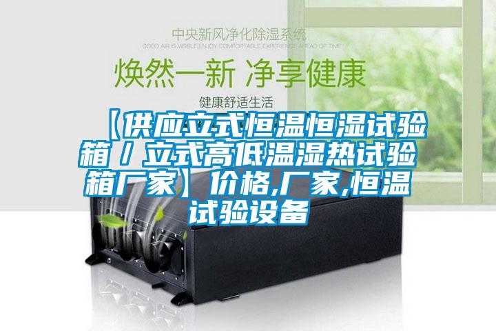 【供應(yīng)立式恒溫恒濕試驗(yàn)箱／立式高低溫濕熱試驗(yàn)箱廠家】?jī)r(jià)格,廠家,恒溫試驗(yàn)設(shè)備