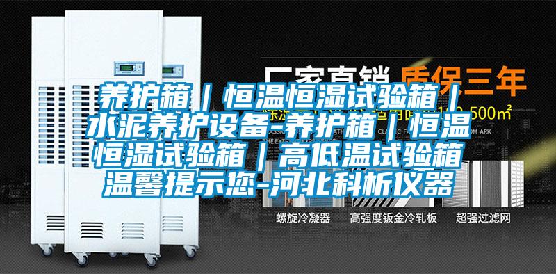 養護箱｜恒溫恒濕試驗箱｜水泥養護設備-養護箱｜恒溫恒濕試驗箱｜高低溫試驗箱溫馨提示您-河北科析儀器