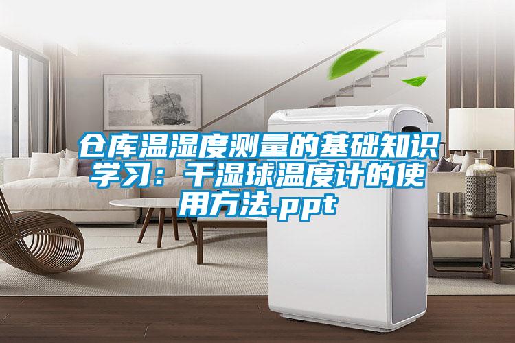 倉庫溫濕度測量的基礎知識學習：干濕球溫度計的使用方法.ppt