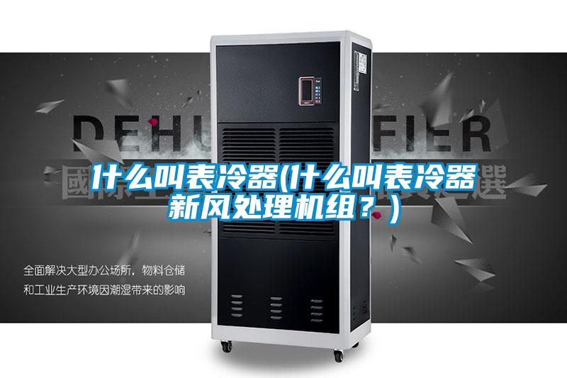 什么叫表冷器(什么叫表冷器新風處理機組？)