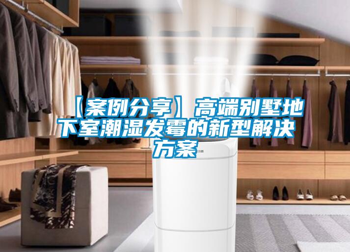 【案例分享】高端別墅地下室潮濕發霉的新型解決方案