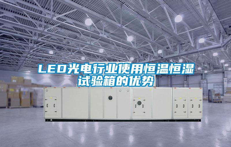 LED光電行業使用恒溫恒濕試驗箱的優勢