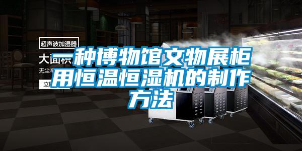 一種博物館文物展柜用恒溫恒濕機的制作方法