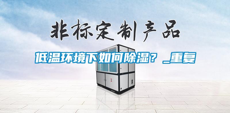 低溫環境下如何除濕？_重復