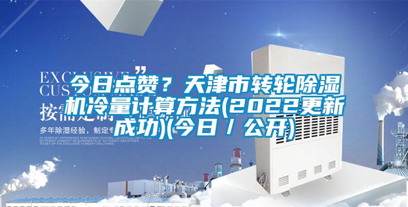 今日點(diǎn)贊？天津市轉(zhuǎn)輪除濕機(jī)冷量計(jì)算方法(2022更新成功)(今日／公開(kāi))