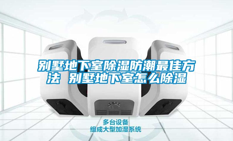 別墅地下室除濕防潮最佳方法 別墅地下室怎么除濕
