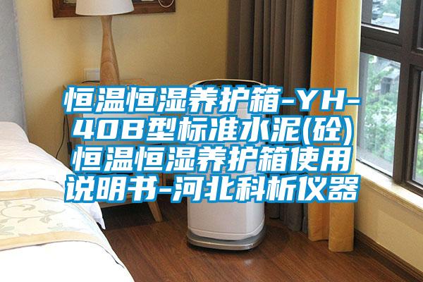 恒溫恒濕養護箱-YH-40B型標準水泥(砼)恒溫恒濕養護箱使用說明書-河北科析儀器