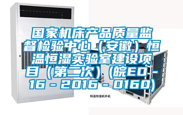 國家機床產品質量監(jiān)督檢驗中心（安徽）恒溫恒濕實驗室建設項目（第二次）(皖EO－16－2016－0160)