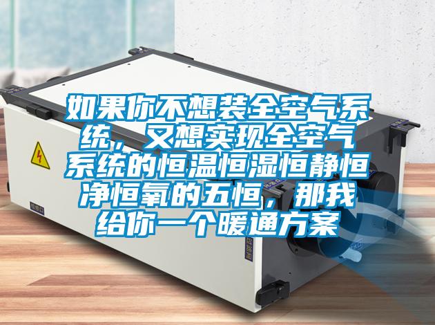 如果你不想裝全空氣系統(tǒng),又想實現(xiàn)全空氣系統(tǒng)的恒溫恒濕恒靜恒凈恒氧的五恒,那我給你一個暖通方案