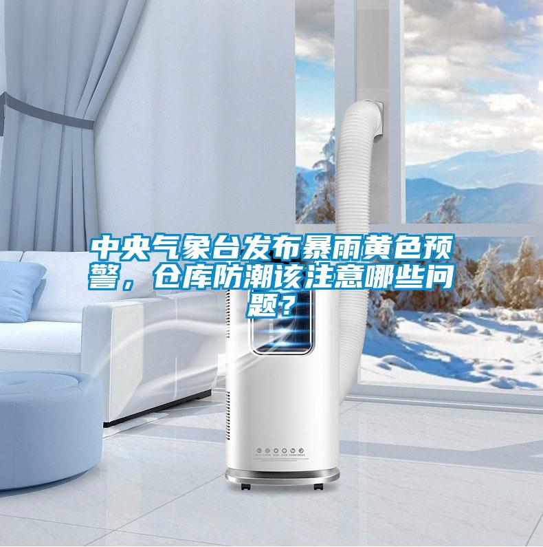 中央氣象臺發(fā)布暴雨黃色預(yù)警，倉庫防潮該注意哪些問題？