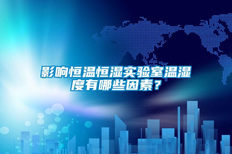影響恒溫恒濕實驗室溫濕度有哪些因素？