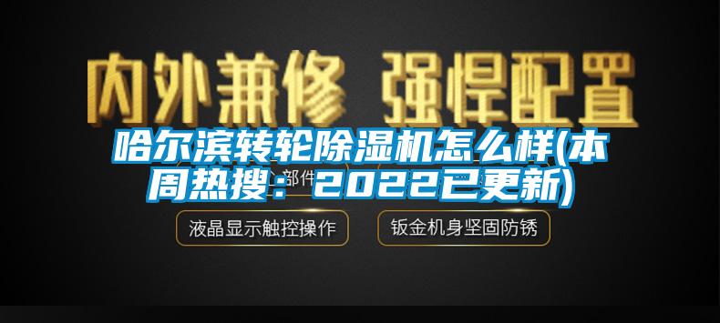 哈爾濱轉(zhuǎn)輪除濕機怎么樣(本周熱搜：2022已更新)