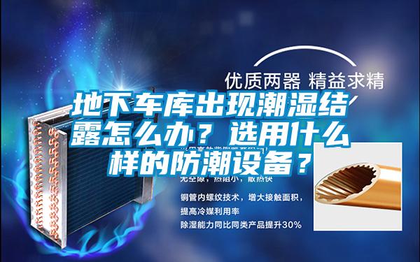 地下車庫出現潮濕結露怎么辦？選用什么樣的防潮設備？