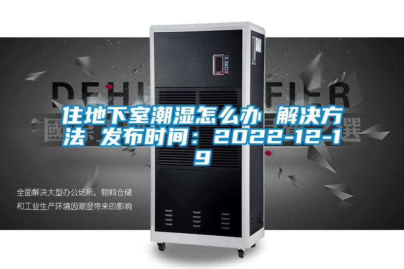 住地下室潮濕怎么辦 解決方法 發布時間：2022-12-19