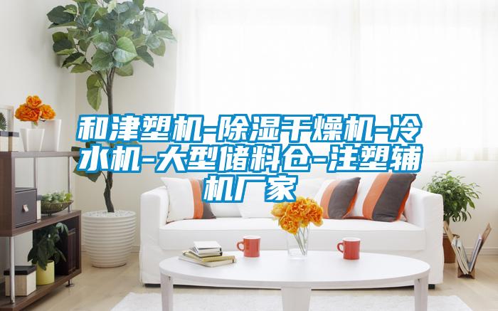 和津塑機-除濕干燥機-冷水機-大型儲料倉-注塑輔機廠家