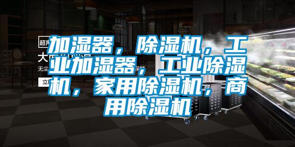 加濕器，除濕機，工業加濕器，工業除濕機，家用除濕機，商用除濕機