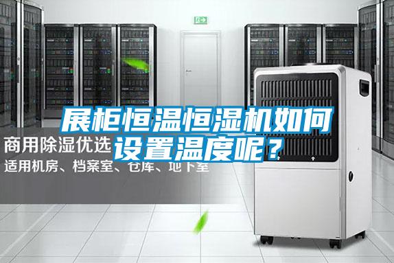 展柜恒溫恒濕機(jī)如何設(shè)置溫度呢？