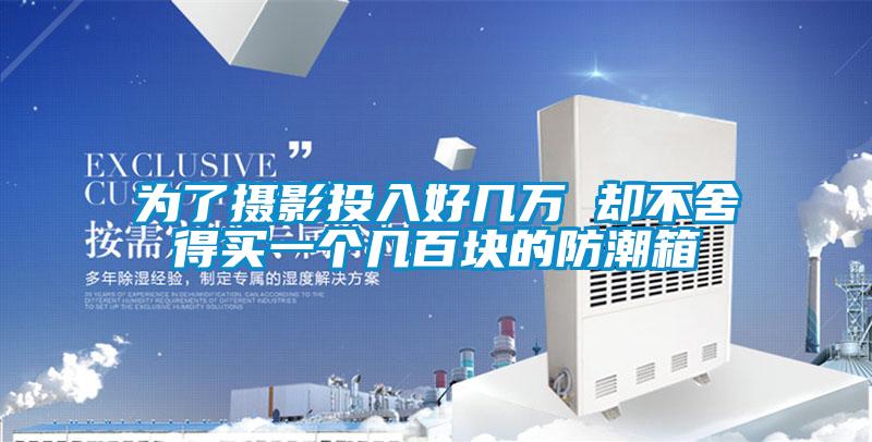 為了攝影投入好幾萬 卻不舍得買一個幾百塊的防潮箱