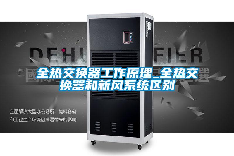 全熱交換器工作原理_全熱交換器和新風(fēng)系統(tǒng)區(qū)別