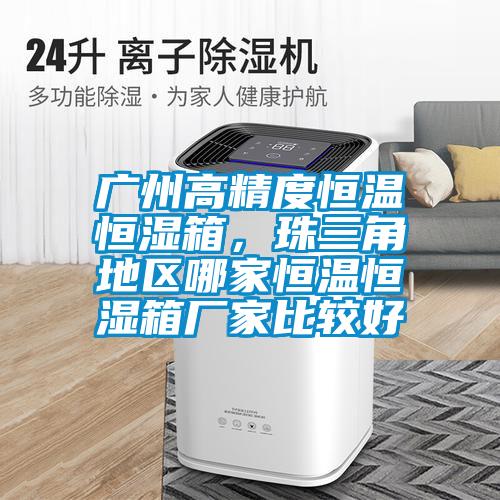 廣州高精度恒溫恒濕箱，珠三角地區哪家恒溫恒濕箱廠家比較好