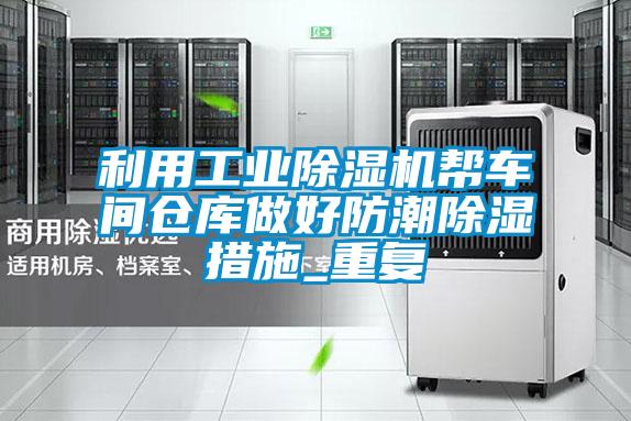 利用工業(yè)除濕機幫車間倉庫做好防潮除濕措施_重復