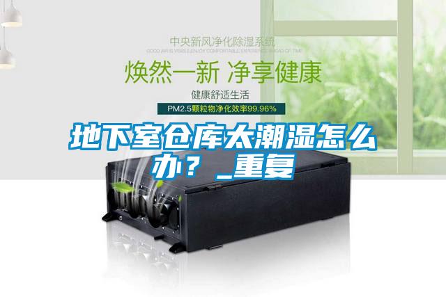 地下室倉庫太潮濕怎么辦？_重復