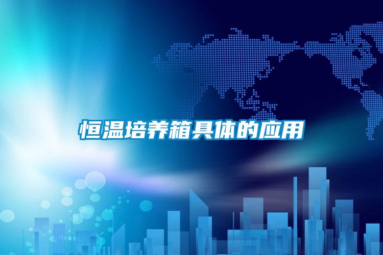 恒溫培養(yǎng)箱具體的應(yīng)用