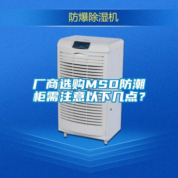 廠商選購MSD防潮柜需注意以下幾點？