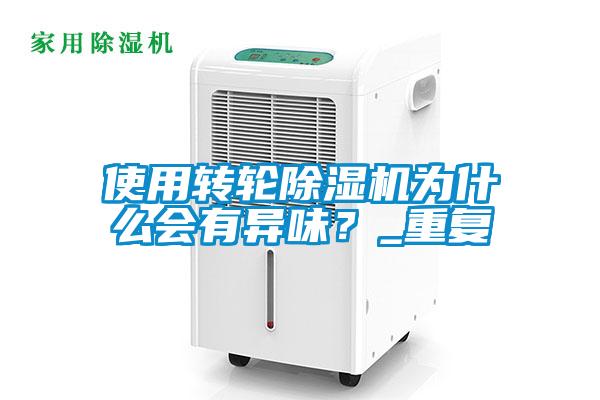 使用轉輪除濕機為什么會有異味？_重復