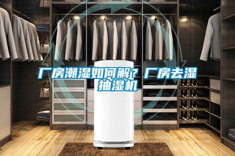 廠房潮濕如何解？廠房去濕抽濕機(jī)