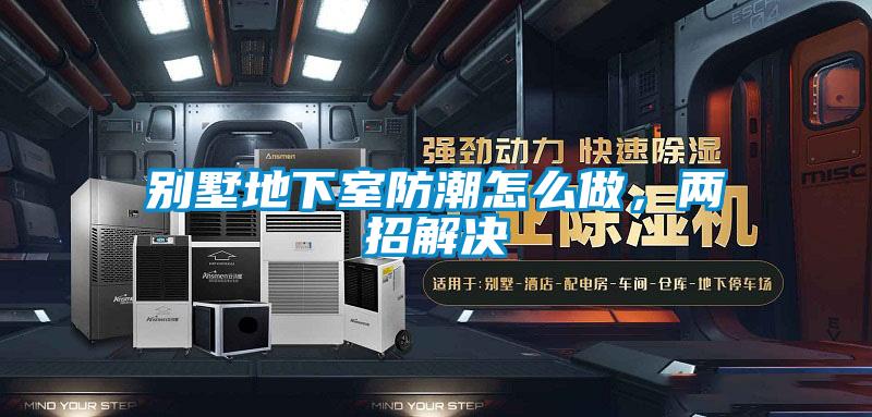 別墅地下室防潮怎么做，兩招解決