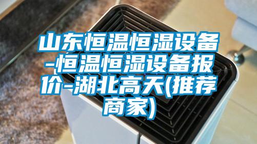 山東恒溫恒濕設備-恒溫恒濕設備報價-湖北高天(推薦商家)