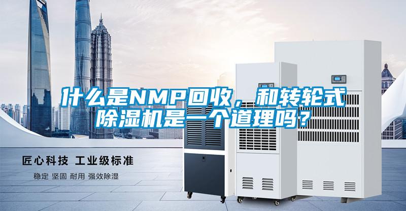 什么是NMP回收，和轉(zhuǎn)輪式除濕機(jī)是一個(gè)道理嗎？