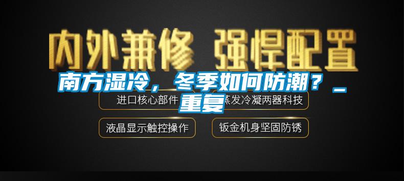 南方濕冷，冬季如何防潮？_重復(fù)