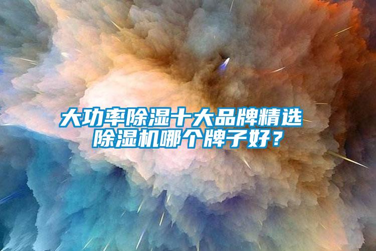 大功率除濕十大品牌精選 除濕機哪個牌子好?