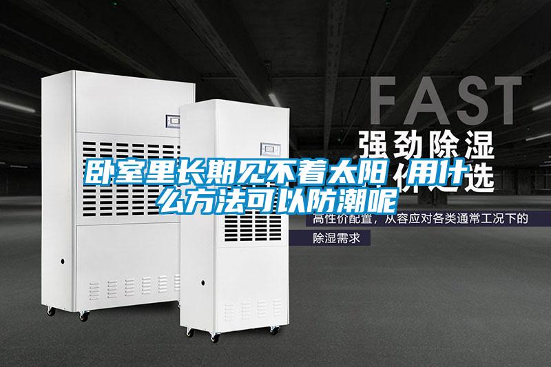 臥室里長期見不著太陽 用什么方法可以防潮呢