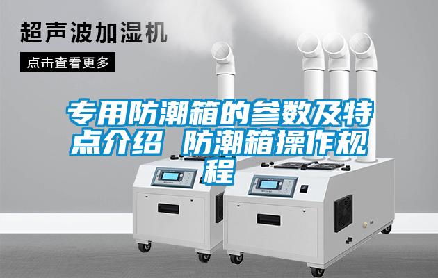 專用防潮箱的參數(shù)及特點介紹 防潮箱操作規(guī)程