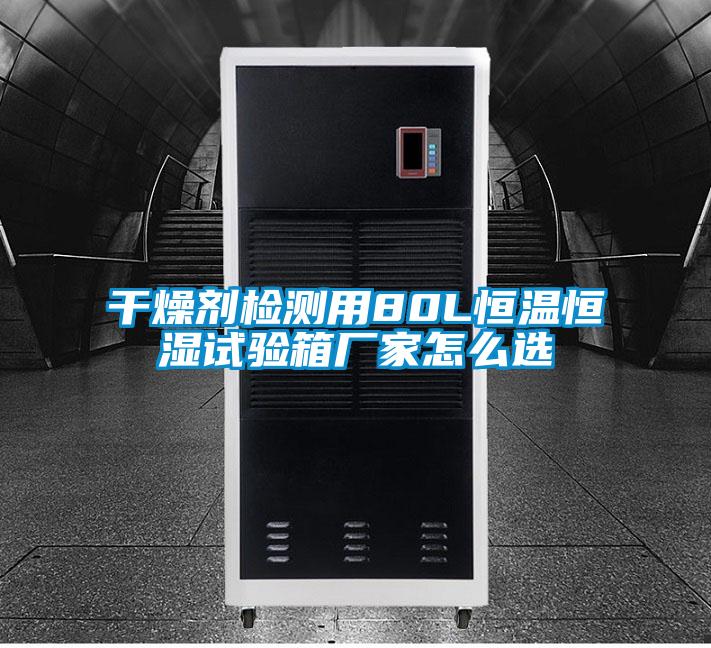 干燥劑檢測用80L恒溫恒濕試驗箱廠家怎么選