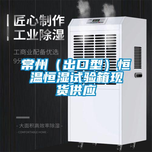 常州（出口型）恒溫恒濕試驗箱現貨供應